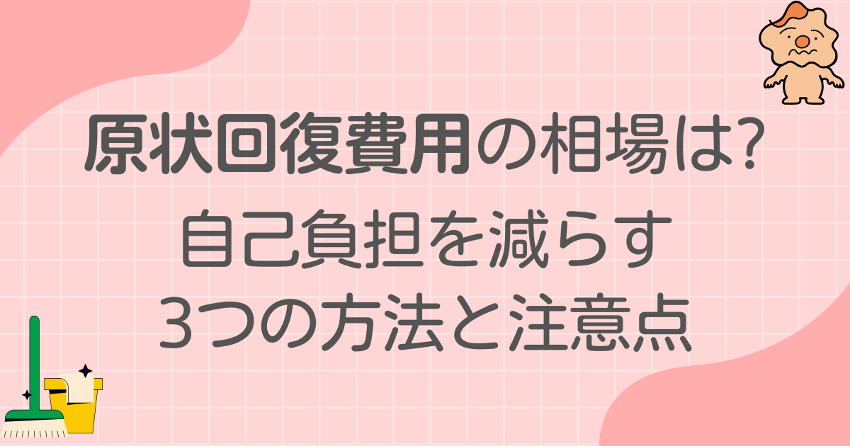 原状回復費用の相場は?ガイドラインを基に退去時の自己負担を減らす3つの方法