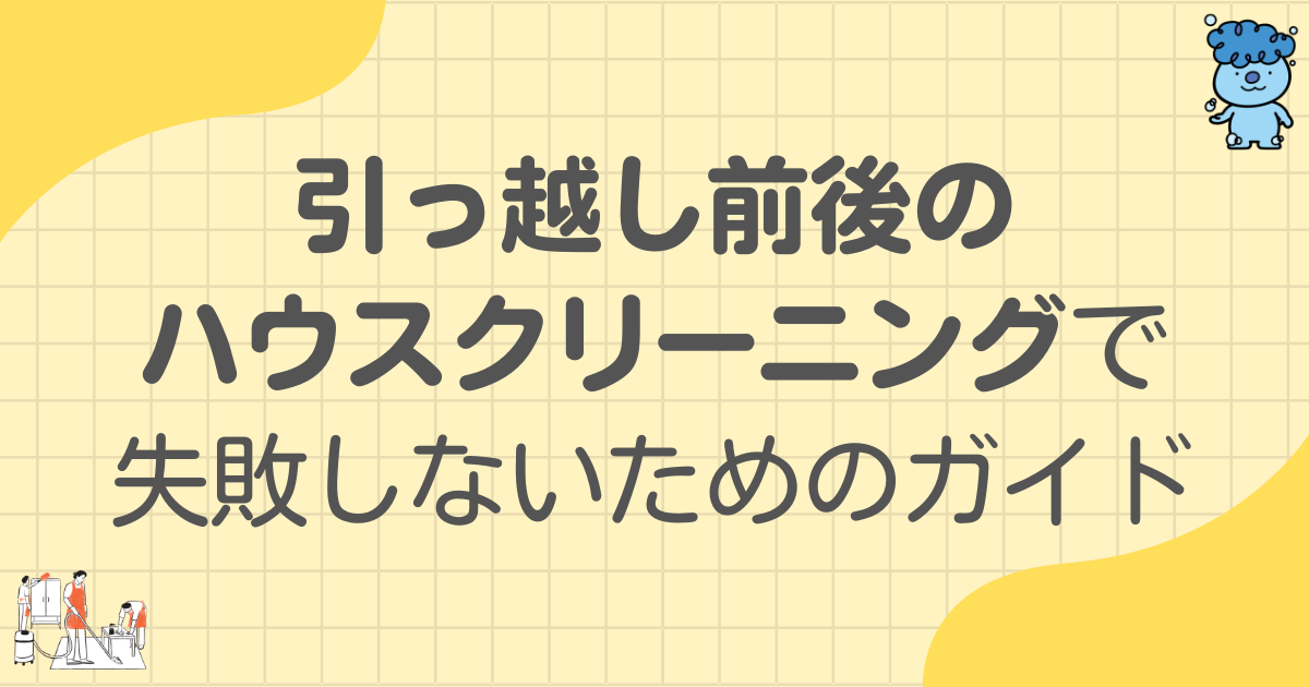 引っ越し前後のハウスクリーニングで失敗しないためのガイド