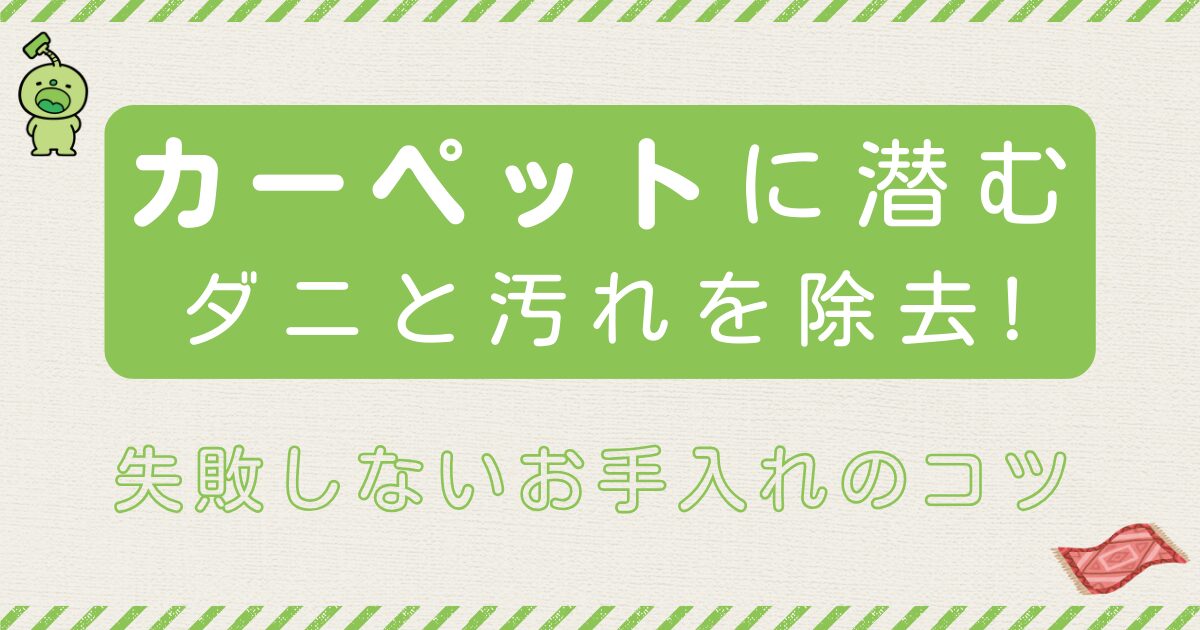 カーペットに潜むダニと汚れを除去する掃除法とは?失敗しないお手入れのコツ