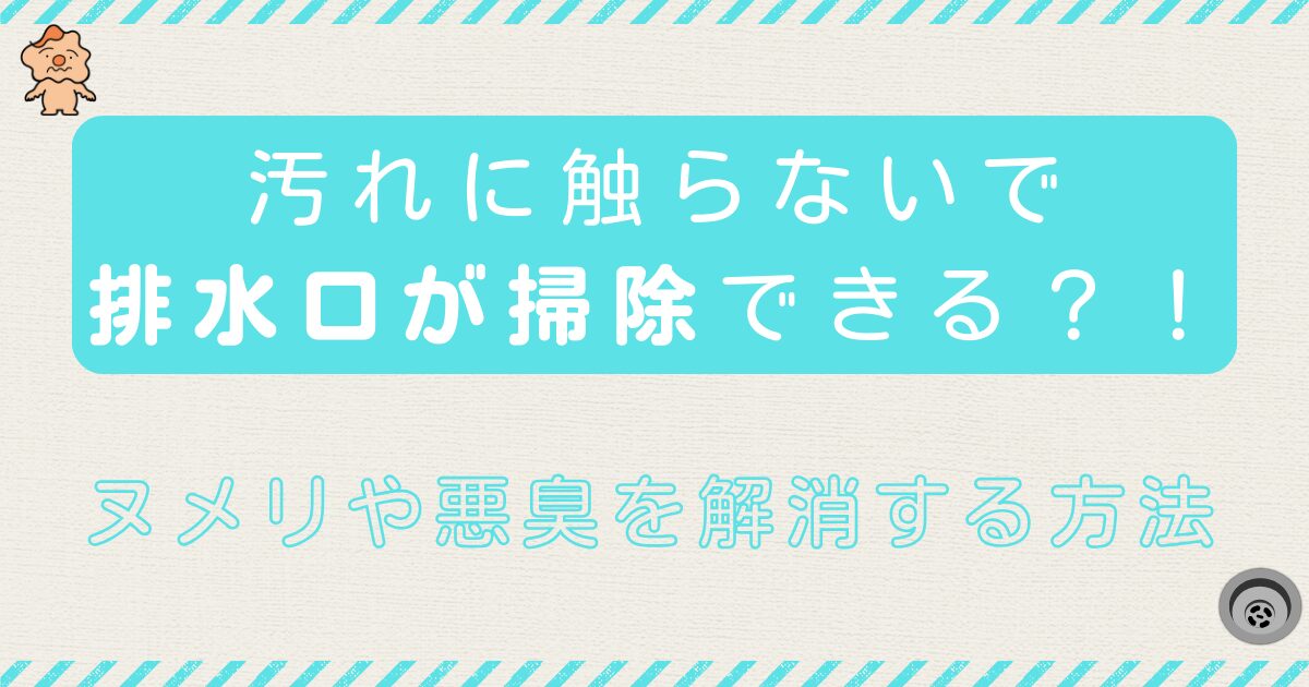 汚れに触らないで排水口が掃除できる?!ヌメリや悪臭を解消する方法