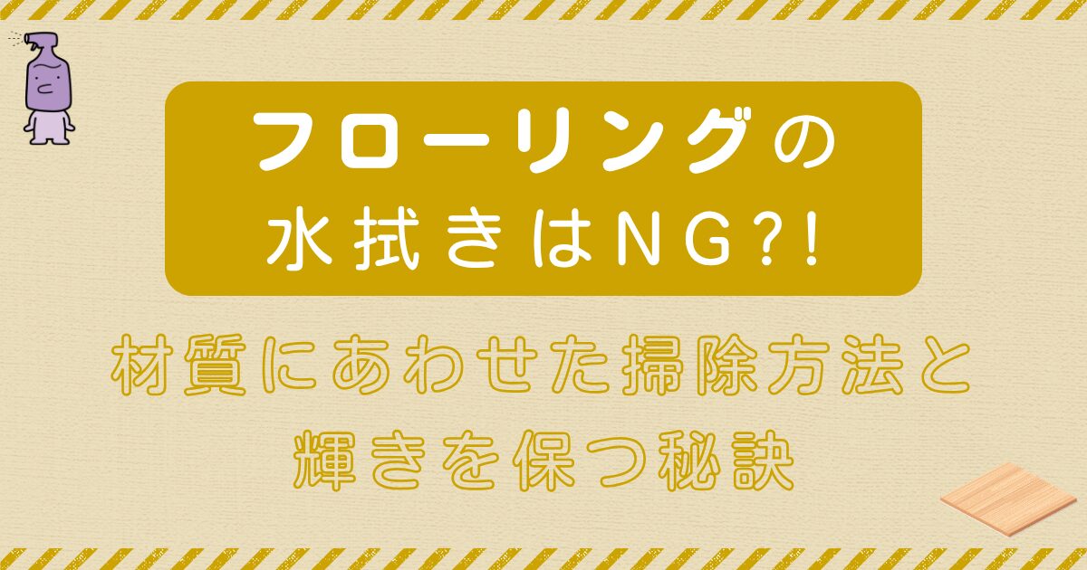 フローリングの水拭きはNG?!材質にあわせた掃除方法と輝きを保つ秘訣