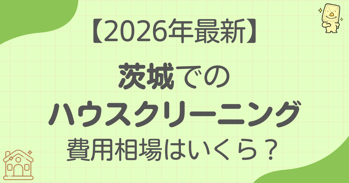 【2026年最新】ハウスクリーニングの費用相場と茨城の空室清掃のコツ