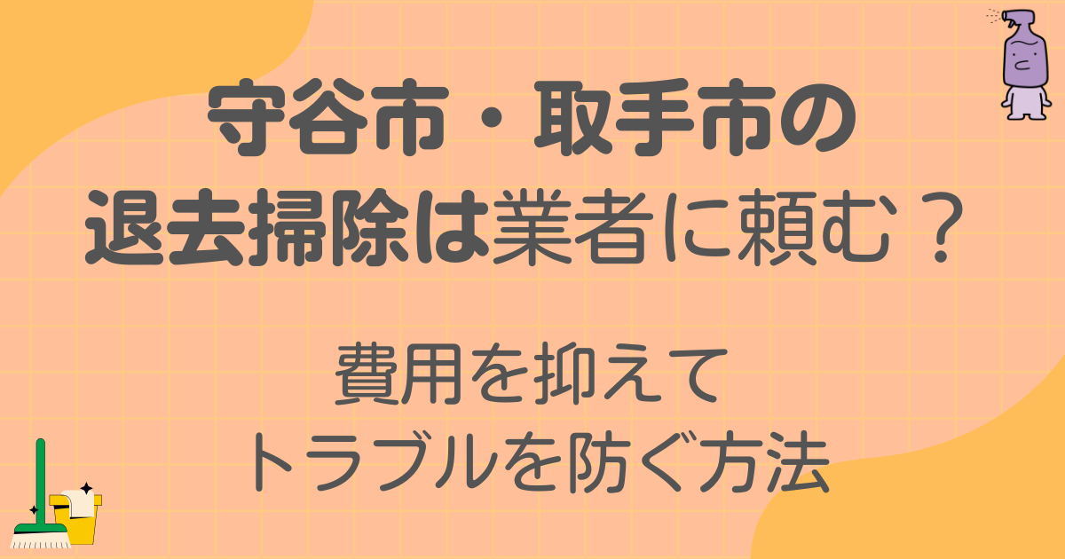 守谷市・取手市の退去掃除は業者に頼むべき?費用を抑えてトラブルを防ぐ方法