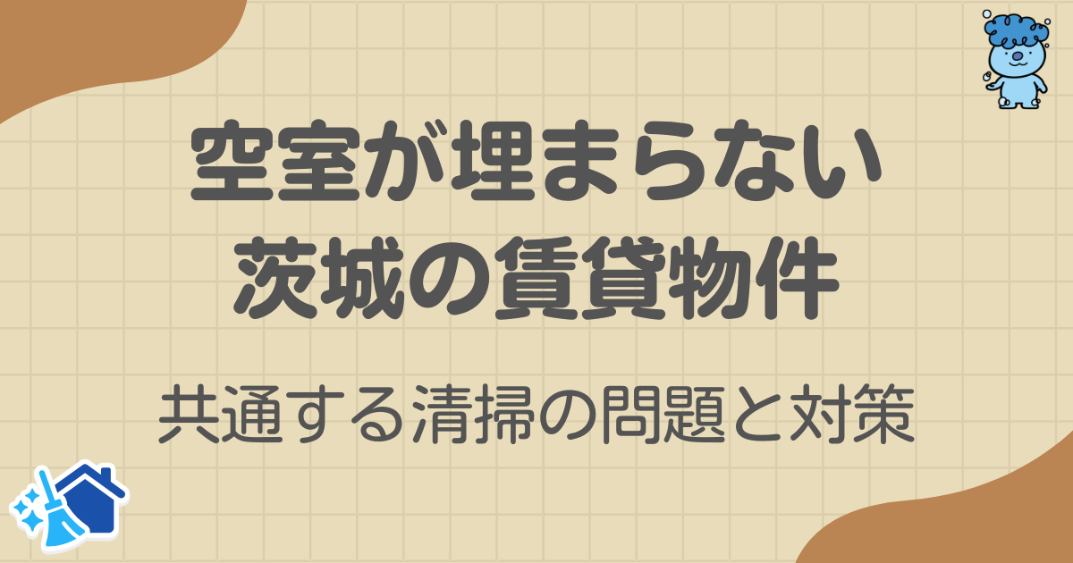 空室が埋まらない茨城の賃貸物件に共通する清掃の問題と対策